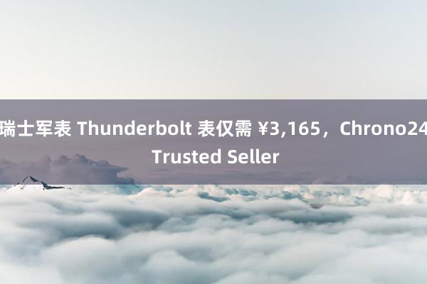 瑞士军表 Thunderbolt 表仅需 ¥3,165，Chrono24 Trusted Seller