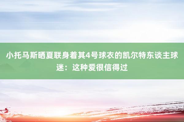 小托马斯晒夏联身着其4号球衣的凯尔特东谈主球迷：这种爱很信得过